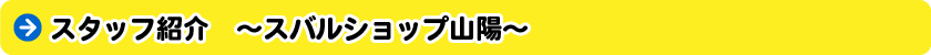 スタッフ紹介　～スバルショップ山陽～