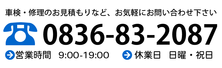 0836-83-2087　車検・修理のお見積もりなど、お気軽にお問い合わせ下さい　・営業時間 9:00-19:00　・休業日 日曜・祝日