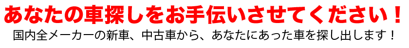 あなたの車探しをお手伝いさせてください！国内全メーカーの新車、中古車から、あなたにあった車を探し出します！